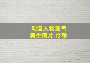 动漫人物霸气男生图片 冷酷